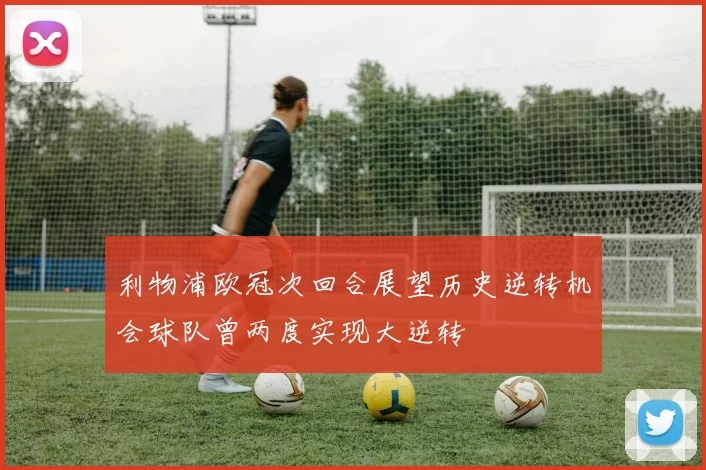 利物浦欧冠次回合展望历史逆转机会球队曾两度实现大逆转