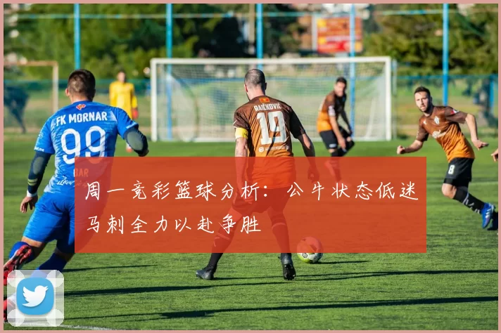 周一竞彩篮球分析：公牛状态低迷马刺全力以赴争胜