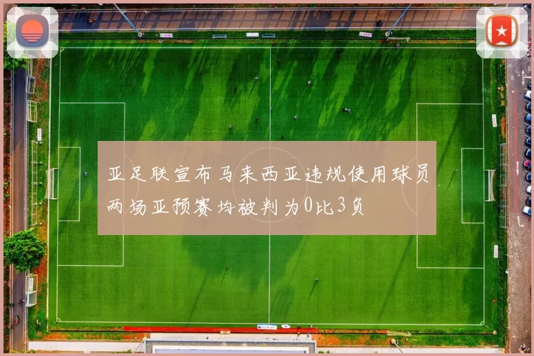 亚足联宣布马来西亚违规使用球员两场亚预赛均被判为0比3负