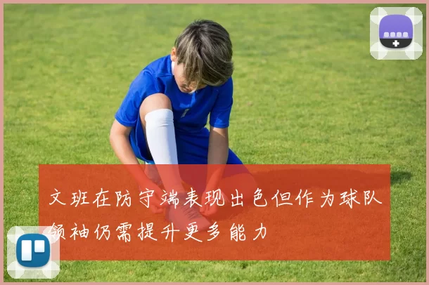 文班在防守端表现出色但作为球队领袖仍需提升更多能力