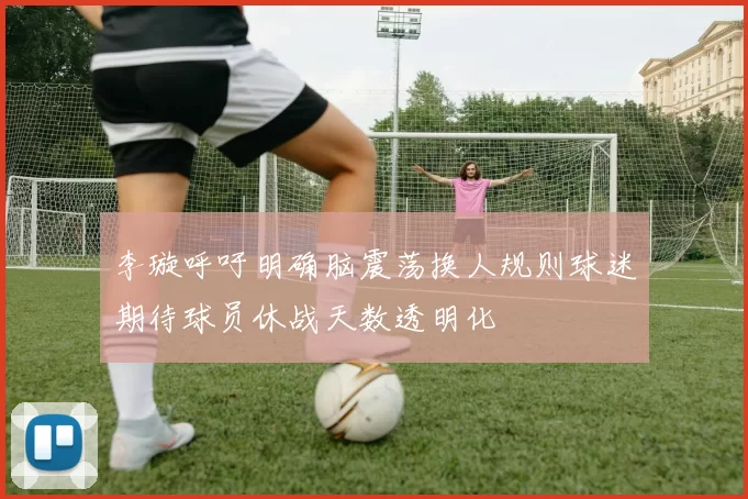 李璇呼吁明确脑震荡换人规则球迷期待球员休战天数透明化
