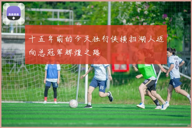 十五年前的今天独行侠横扫湖人迈向总冠军辉煌之路
