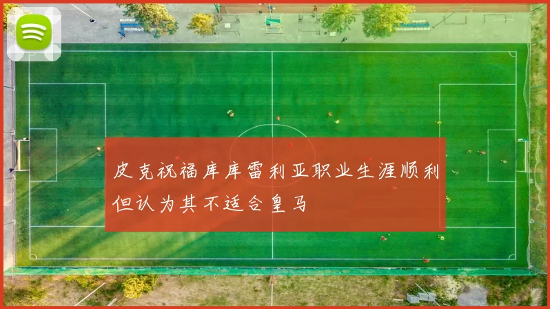 皮克祝福库库雷利亚职业生涯顺利但认为其不适合皇马