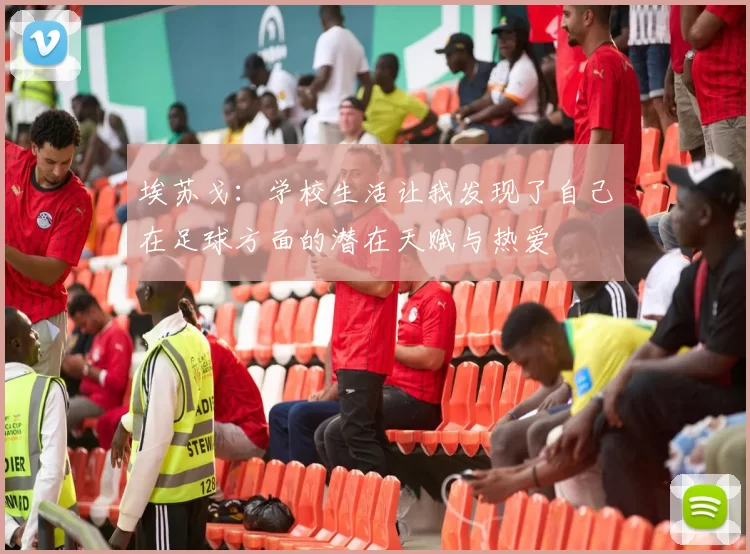 埃苏戈：学校生活让我发现了自己在足球方面的潜在天赋与热爱