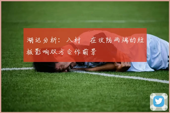 湖记分析：八村塁在攻防两端的短板影响双方合作前景