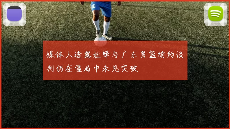 媒体人透露杜锋与广东男篮续约谈判仍在僵局中未见突破