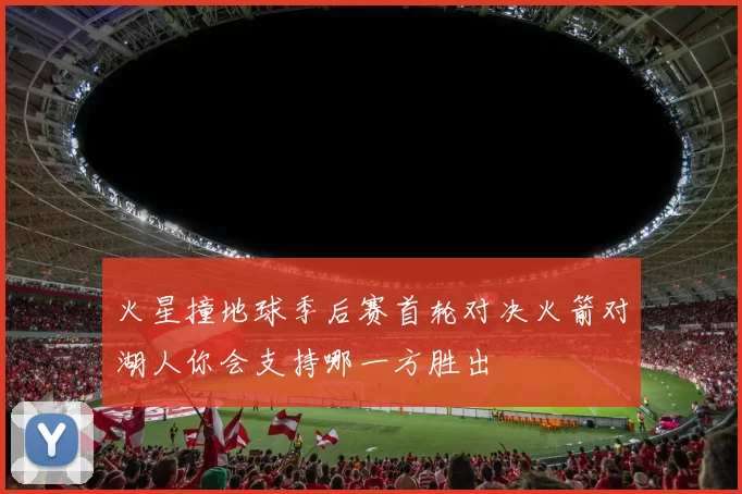 火星撞地球季后赛首轮对决火箭对湖人你会支持哪一方胜出