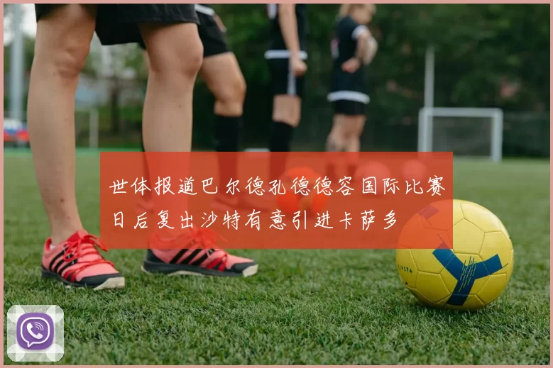 世体报道巴尔德孔德德容国际比赛日后复出沙特有意引进卡萨多