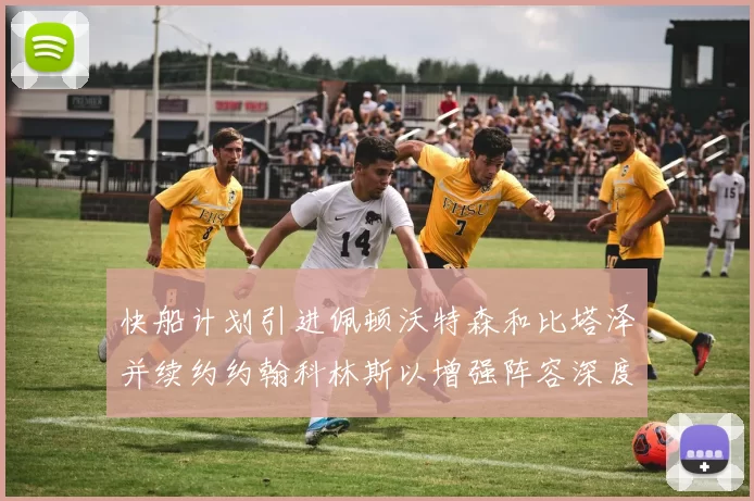 快船计划引进佩顿沃特森和比塔泽并续约约翰科林斯以增强阵容深度