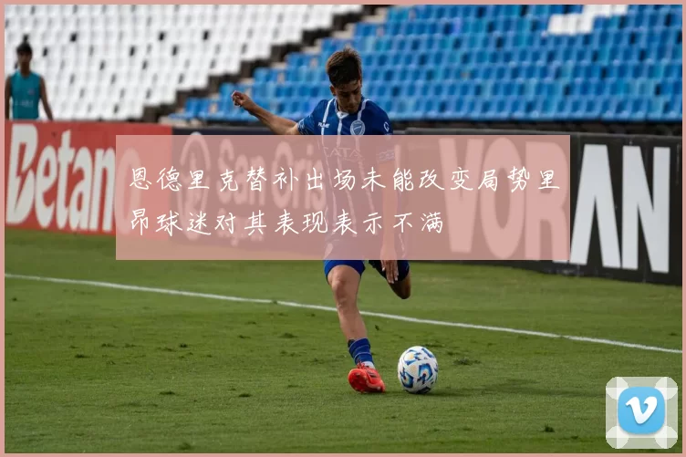 恩德里克替补出场未能改变局势里昂球迷对其表现表示不满